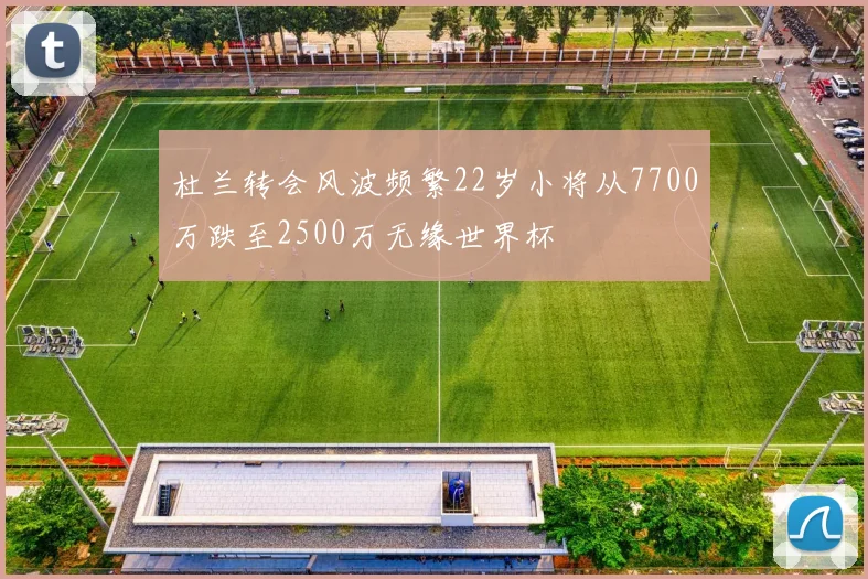 杜兰转会风波频繁22岁小将从7700万跌至2500万无缘世界杯