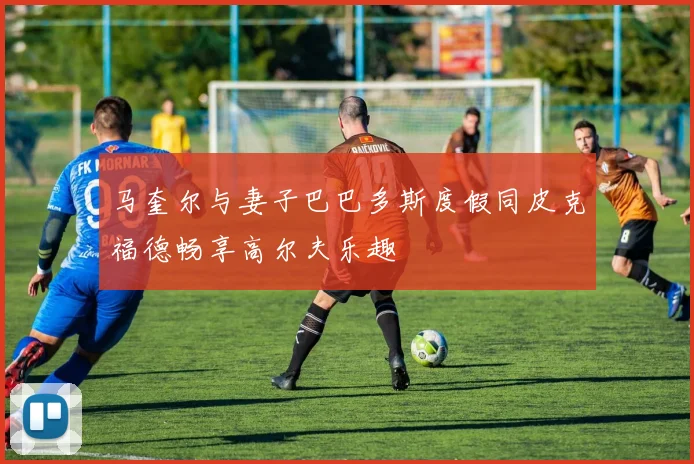 马奎尔与妻子巴巴多斯度假同皮克福德畅享高尔夫乐趣