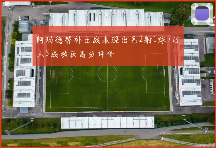 阿玛德替补出战表现出色2射1球7过人5成功获高分评价